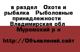  в раздел : Охота и рыбалка » Рыболовные принадлежности . Владимирская обл.,Муромский р-н